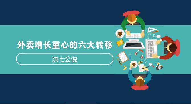 外賣市場正在發(fā)生變化，看洪七公解讀外賣增長重心的六大轉(zhuǎn)移